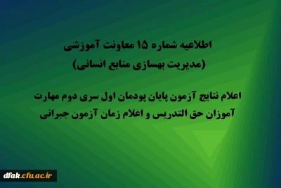 اطلاعیه شماره 15 معاونت آموزشی (مدیریت بهسازی منابع انسانی) اعلام نتایج آزمون پایان پودمان اول سری دوم مهارت آموزان حق التدریس و اعلام زمان آزمون جبرانی