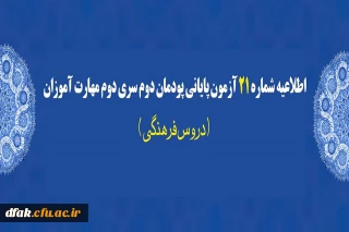 اطلاعیه شماره 21 آزمون پایانی پودمان دوم سری دوم مهارت آموزان (دروس فرهنگی)